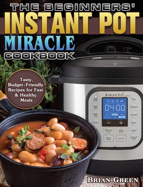 The Beginners Instant Pot Miracle Cookbook: Tasty, Budget-Friendly Recipes for Fast & Healthy Meals (Hardcover)