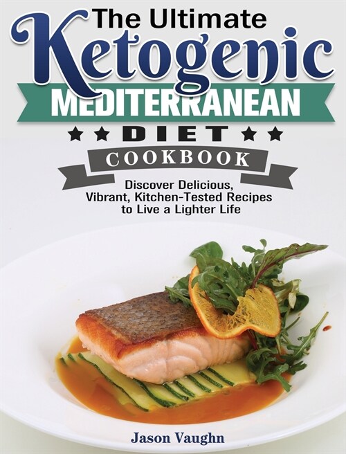 The Ultimate Ketogenic Mediterranean Diet Cookbook: Discover Delicious, Vibrant, Kitchen-Tested Recipes to Live a Lighter Life (Hardcover)