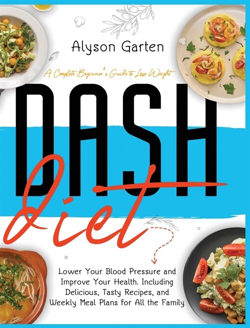 Dash Diet: A Complete Beginners Guide to Lose Weight, Lower Your Blood Pressure and Improve Your Health. Including Delicious, Ta (Hardcover)