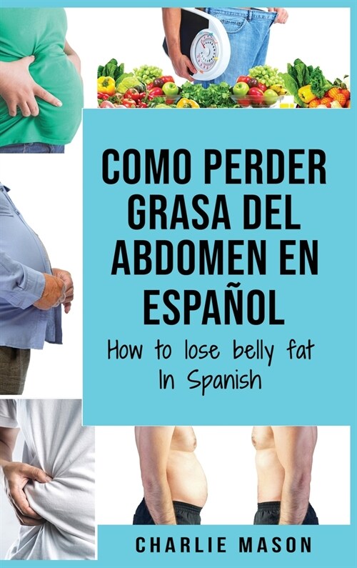 Como perder grasa del abdomen En espa?l/ How to lose belly fat In Spanish: Una gu? completa para perder peso y lograr un vientre plano (Hardcover)