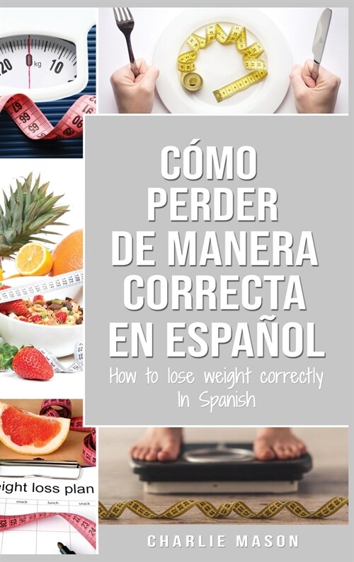 C?o perder peso de manera correcta En espa?l/How to lose weight correctly In Spanish: Pasos sencillos para bajar de peso comiendo (Hardcover)