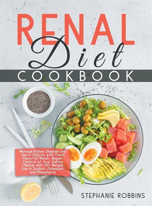 Renal Diet Cookbook: Manage Kidney Diseases and Avoid Dialysis with Fresh Flavorful Meals. Regain Control of Your Eating Lifestyle with 100 (Hardcover)