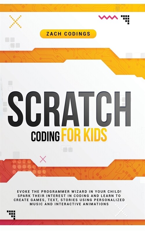 Scratch Coding for Kids: Evoke the Programmer Wizard in Your Child! Spark Their Interest in Coding and Learn to Create Games, Text, Stories Usi (Hardcover)