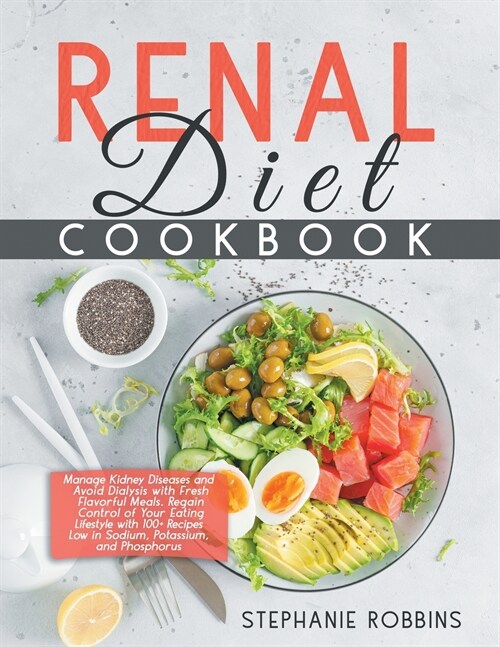Renal Diet Cookbook: Manage Kidney Diseases and Avoid Dialysis with Fresh Flavorful Meals. Regain Control of Your Eating Lifestyle with 100 (Paperback)