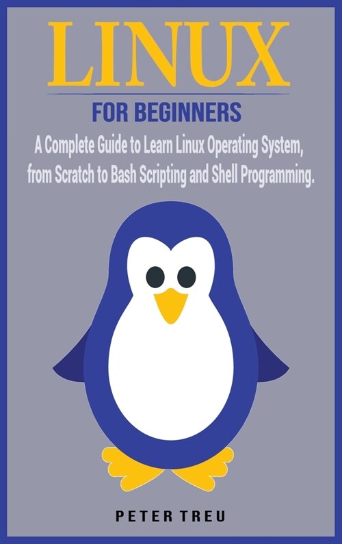 Linux For Beginners: A Complete Guide to Learn Linux Operating System, from Scratch to Bash Scripting and Shell Programming (Hardcover)