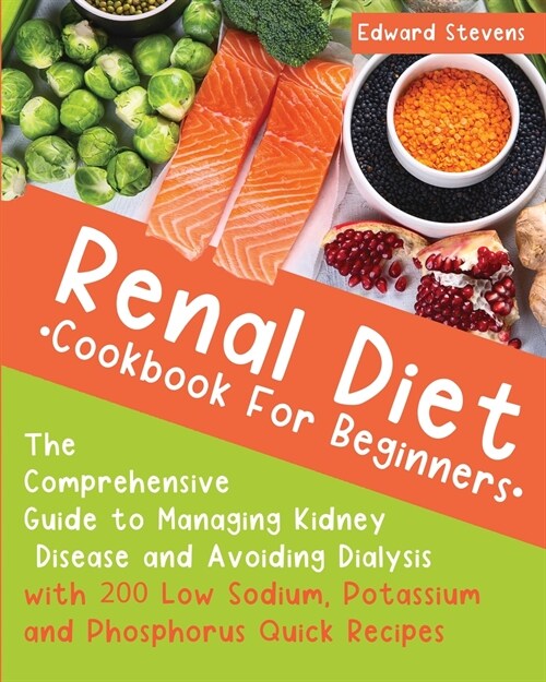 Renal Diet Cookbook For Beginners: The Comprehensive Guide to Managing Kidney Disease and Avoiding Dialysis with 200 Low Sodium, Potassium and Phospho (Paperback)