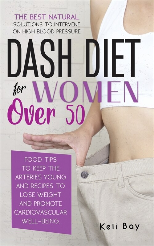 Dash Diet For Women Over 50: The Best Natural Solution To Intervene On High Blood Pressure. Food Tips To Keep The Arteries Young And Recipes To Los (Hardcover)