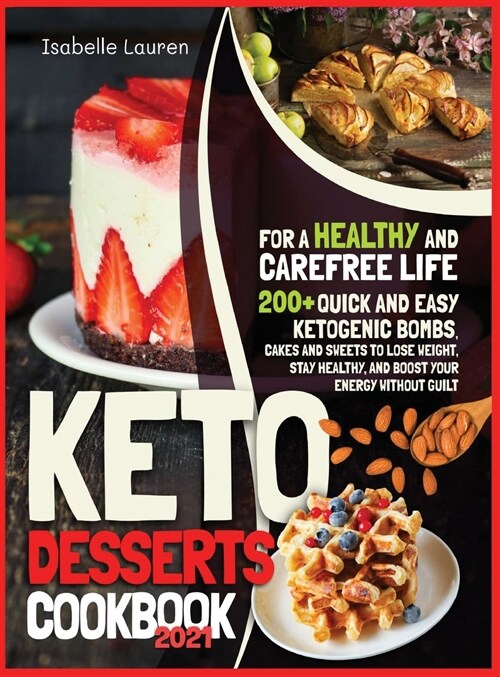 Keto Desserts Cookbook #2021: For a Healthy and Carefree Life. 200+ Quick and Easy Ketogenic Bombs, Cakes, and Sweets to Help You Lose Weight, Stay (Hardcover)