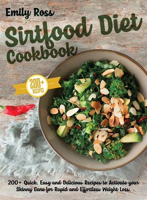Sirtfood Diet Cookbook: 200+ Quick, Easy and Delicious Recipes to Activate your Skinny Gene for Rapid and Effortless Weight Loss (Hardcover)