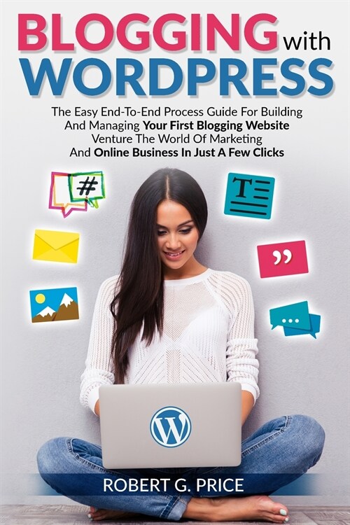 Blogging With WordPress: The Easy End-To-End Process Guide For Building And Managing Your First Blogging Website - Venture The World Of Marketi (Paperback)