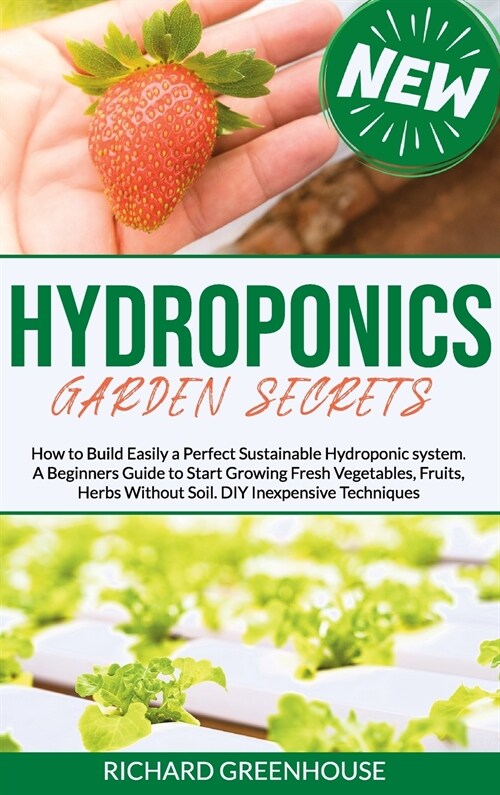 Hydroponics Garden Secrets: How to Build Easily a Perfect Sustainable Hydroponics system. A Beginners Guide to Start Growing Fresh Vegetables, Fru (Hardcover)