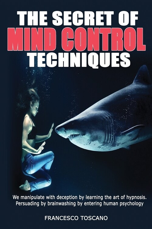The Secret of Mind Control Techniques: We manipulate with deception by learning the art of hypnosis. Persuading by brainwashing by entering human psyc (Paperback)