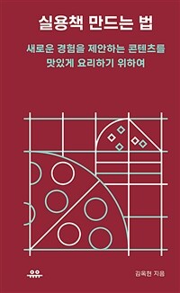 실용책 만드는 법 :새로운 경험을 제안하는 콘텐츠를 맛있게 요리하기 위하여 