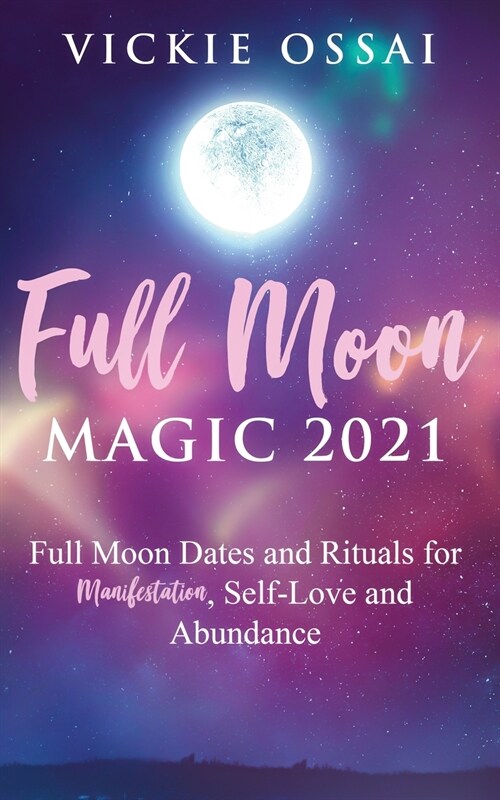 Full Moon Magic 2021: Full Moon Dates and Rituals for Manifestation, Self-Love and Abundance (Paperback)