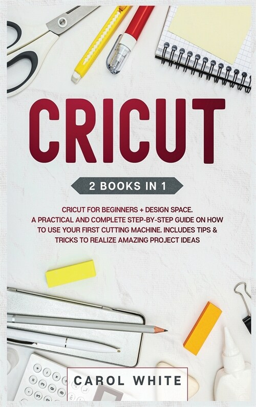Cricut: 2 books in 1: Cricut for Beginners + Design Space. A Practical and Complete Step-by-Step Guide on How to Use your Firs (Hardcover)