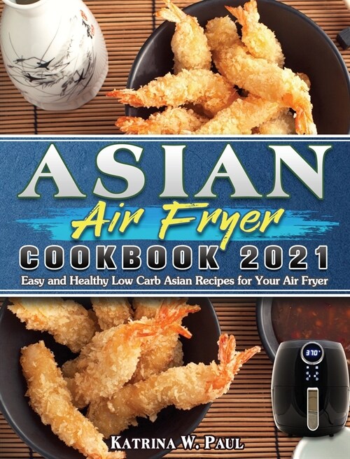 Asian Air Fryer Cookbook 2021: Easy and Healthy Low Carb Asian Recipes for Your Air Fryer (Hardcover)