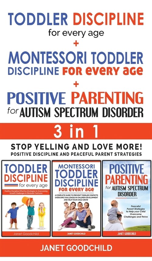 TODDLER DISCIPLINE FOR EVERY AGE + MONTESSORI TODDLER DISCIPLINE + POSITIVE PARENTING FOR AUTISM SPECTRUM DISORDER - 3 in 1: Stop Yelling and Love Mor (Hardcover)