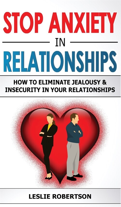 Stop Anxiety in Relationships: How to Eliminate Jealousy and Insecurity in Your Relationships, Stop Negative Thinking, Attachment and Fear of Abandon (Hardcover)