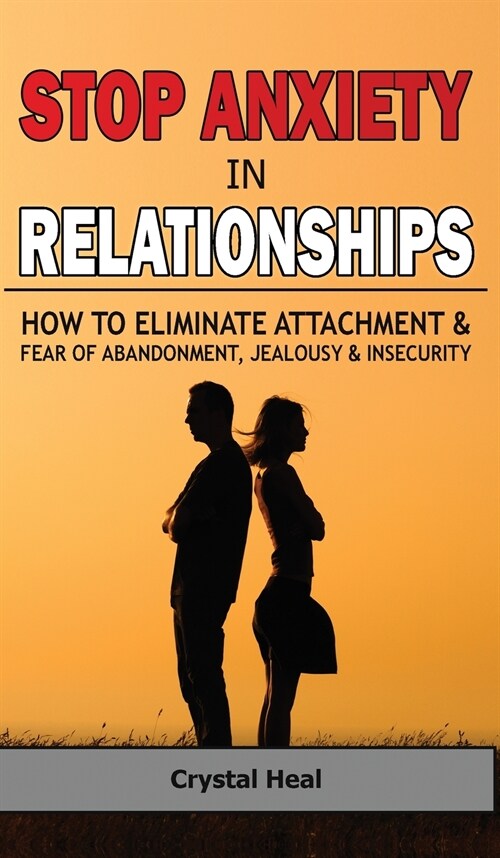 Stop Anxiety in Relationships: How to Eliminate Attachment and Fear of Abandonment, Jealousy and Insecurity in Your Relationships! Stop Negative Thin (Hardcover)