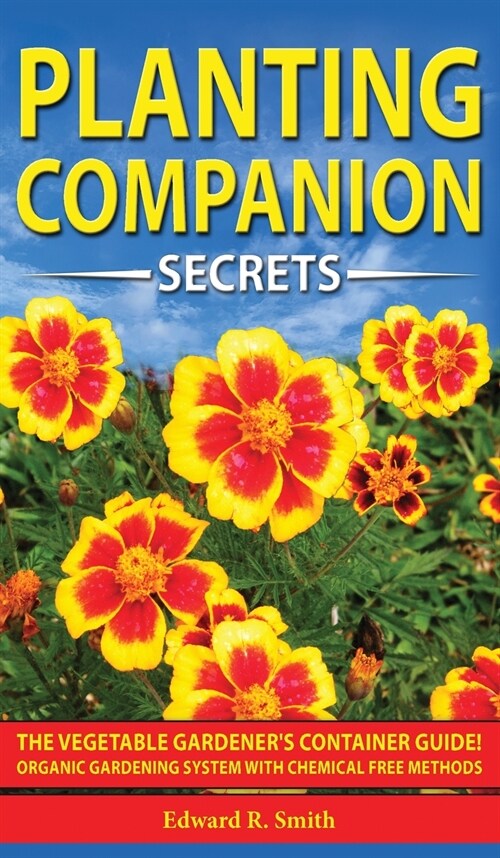 Companion Planting Secrets: The Vegetable Gardeners Container Guide! Organic Gardening System with Chemical Free Methods to Combat Diseases, Grow (Hardcover)