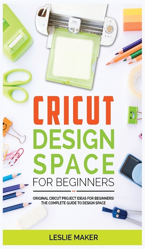 Cricut Design Space for Beginners: Original Cricut Project Ideas for Beginners! The Complete Guide to Design-Space, with Step-by-Step Instructions, to (Hardcover)