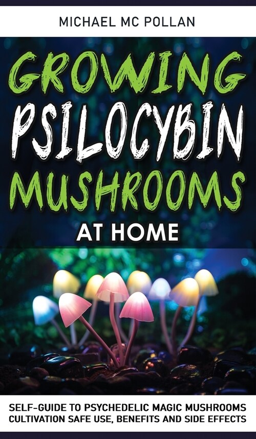 Growing Psilocybin Mushrooms at Home: Self-Guide to Psychedelic Magic Mushrooms Cultivation and Safe Use, Benefits and Side Effects. The Healing Power (Hardcover)