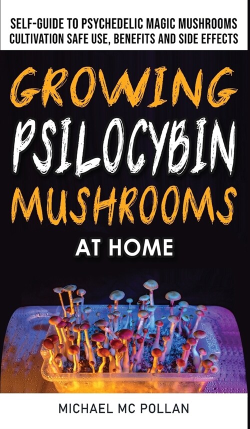 Growing Psilocybin Mushrooms at Home: The Healing Powers of Hallucinogenic and Magic Plant Medicine! Self-Guide to Psychedelic Magic Mushrooms Cultiva (Hardcover)