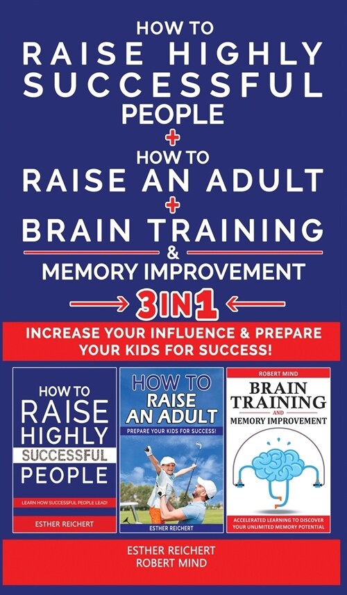 HOW TO RAISE HIGHLY SUCCESSFUL PEOPLE + HOW TO RAISE AN ADULT + BRAIN TRAINING AND MEMORY IMPROVEMENT - 3 in 1: Learn How Successful People Lead! How (Hardcover)