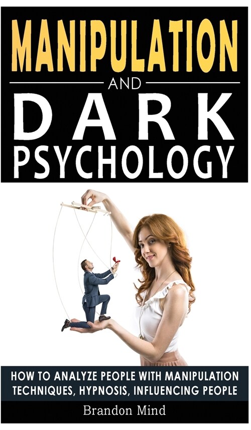 Manipulation and Dark Psychology: How to Analyze People with Manipulation Techniques, Hypnosis, Influencing People and Become a Master of Persuasion! (Hardcover)