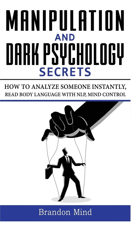 Manipulation and Dark Psychology Secrets: How to Analyze Someone Instantly, Read Body Language with NLP, Mind Control, Brainwashing, Emotional Influen (Hardcover)