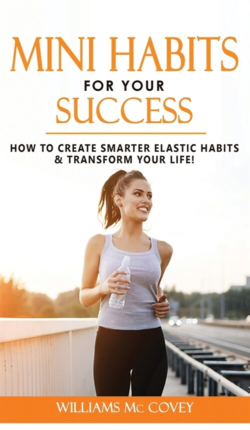 Mini Habits for Your Success: How to Create Smarter Elastic Habits and Transform Your Life! 7 High Performance and Effective Atomic Blueprint Stacki (Hardcover)
