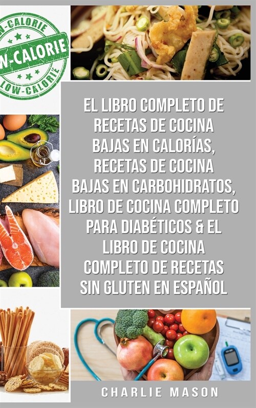 El Libro Completo De Recetas De Cocina Bajas En Calor?s, Recetas De Cocina Bajas En Carbohidratos, Libro De Cocina Completo Para Diab?icos & El Libr (Hardcover)