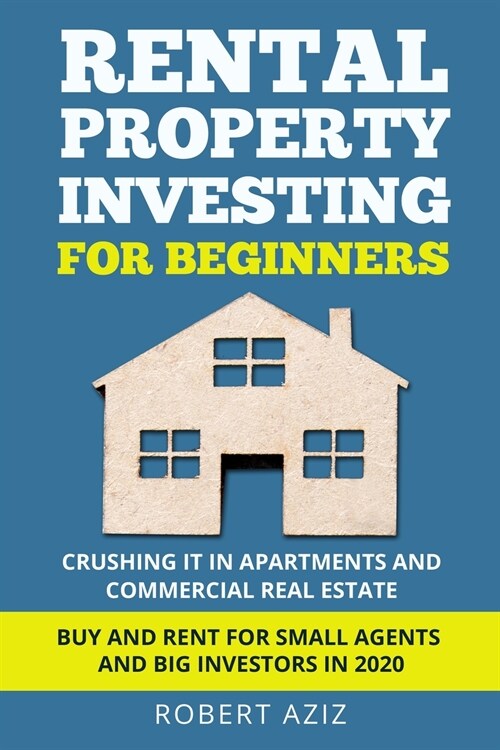 RENTAL PROPERTY INVESTING FOR BEGINNERS Crushing it in Apartments and Commercial Real Estate. Buy and Rent for Small Agents and Big Investors in 2020 (Paperback)