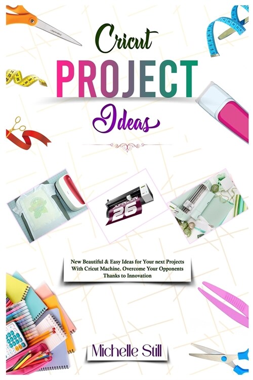 Cricut Project Ideas: New Beautiful & Easy Ideas for Your next Projects With Cricut Machine. Overcome Your Opponents Thanks to Innovation (Paperback)