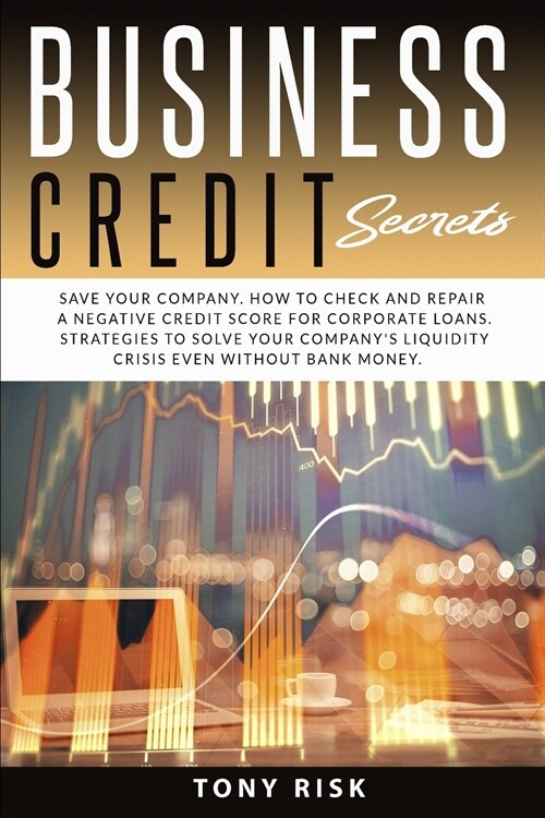 Business Credit Secrets: Save Your Company. How to Check and Repair a Negative Credit for Corporate Loans. Strategies To Solve Your Companys L (Paperback)