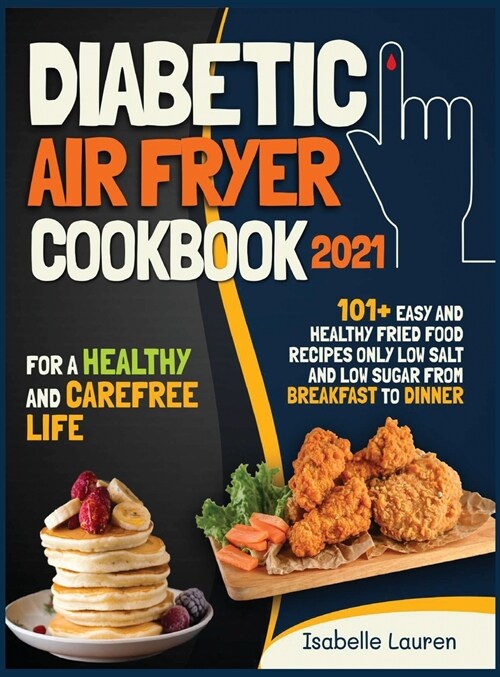 Diabetic Air Fryer Cookbook #2021: For a Healthy and Carefree Life. 101+ Easy and Healthy Fried Food Recipes Only Low Salt and Low Sugar from Breakfas (Hardcover)