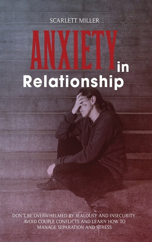 Anxiety in Relationship: Dont be overwhelmed by Jealousy and Insecurity. Avoid Couple Conflicts and learn how to manage Separation and Stress (Hardcover)