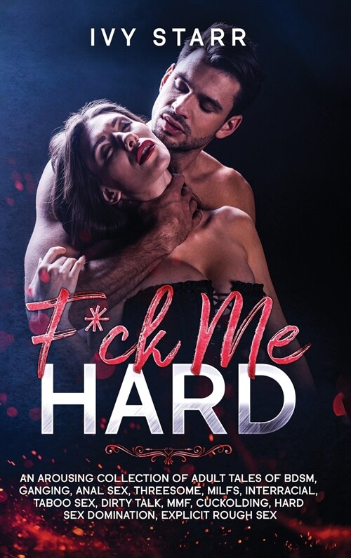 F*ck Me Hard: An Arousing Collection of Adult Tales of BDSM, Ganging, Anal Sex, Threesome, MILFs, Interracial, Taboo Sex, Dirty Talk (Hardcover)