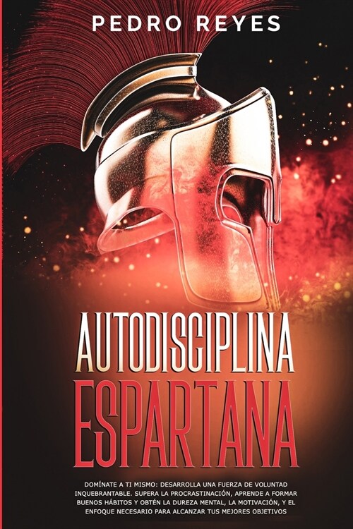 Autodisciplina Espartana: Dom?ate a Ti Mismo: Desarrolla Una Fuerza de Voluntad Inquebrantable. Supera La Procrastinaci?, Aprende a Formar Bue (Paperback)