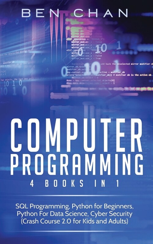Computer Programming: 4 Books in 1: SQL Programming, Python for Beginners, Python For Data Science, Cyber Security (Crash Course 2.0 for Kid (Hardcover)