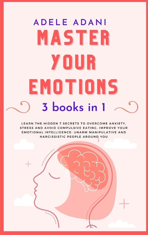 Master Your Emotions: Learn the hidden 7 secrets to overcome anxiety, stress and avoid compulsive eating. Improve your emotional intelligenc (Hardcover)