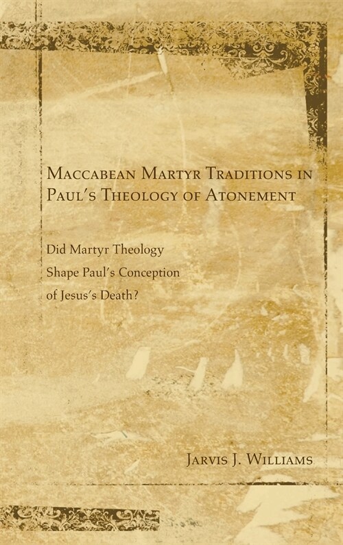 Maccabean Martyr Traditions in Pauls Theology of Atonement (Hardcover)