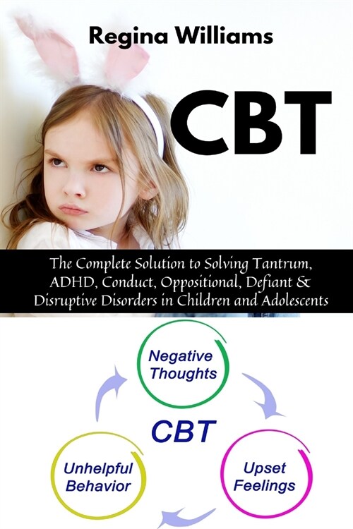 CBT: The Complete Solution to Solving Tantrum, ADHD, Conduct, Oppositional, Defiant & Disruptive Disorders in Children and (Paperback)