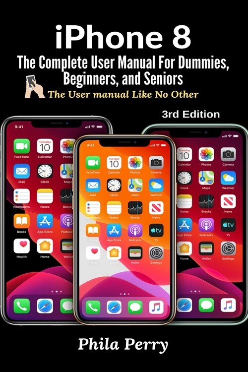 iPhone 8: The Complete User Manual For Dummies, Beginners, and Seniors (Paperback, 3, The User Manual)