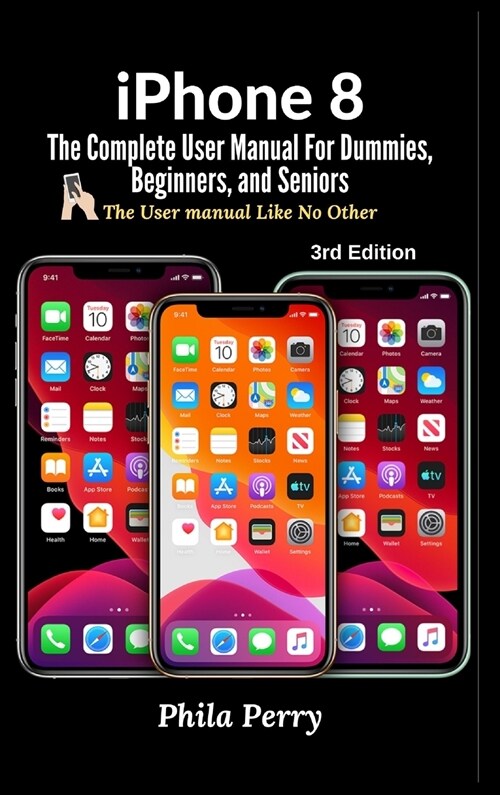 iPhone 8: The Complete User Manual For Dummies, Beginners, and Seniors (Hardcover, 3, The User Manual)