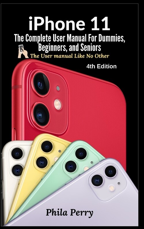 iPhone 11: The Complete User Manual For Dummies, Beginners, and Seniors (Hardcover, 4, The User Manual)