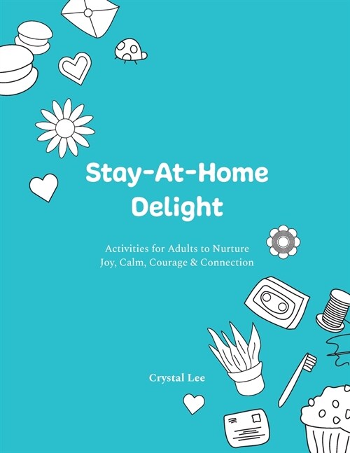 Stay-At-Home Delight: Activities for Adults to Nurture Joy, Calm, Courage & Connection (Paperback)