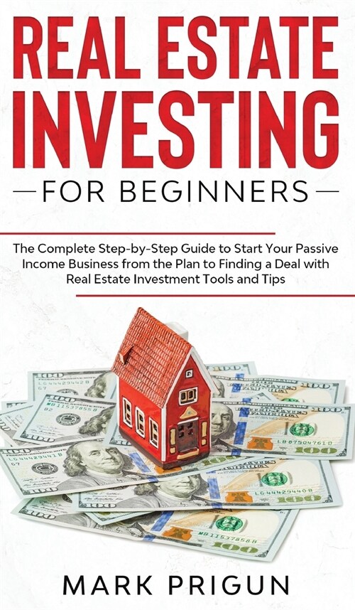 Real Estate Investing for Beginners: The Complete Step-by-Step Guide to Start Your Passive Income Business from the Plan to Finding a Deal with Real E (Hardcover)