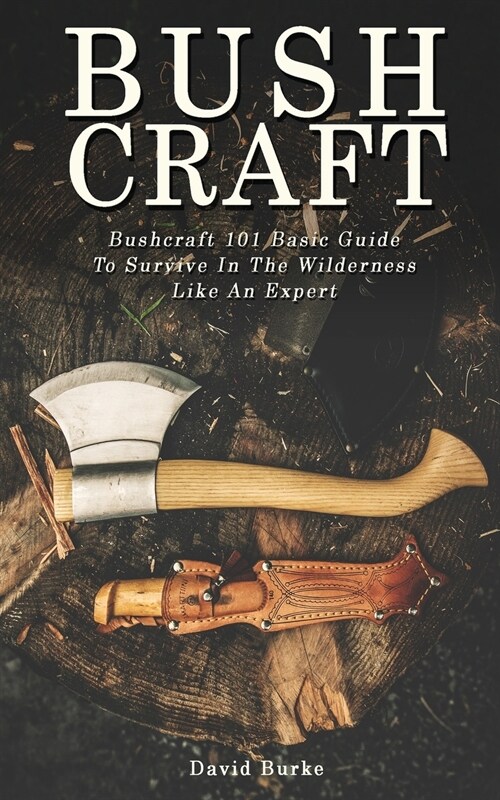 Bushcraft: Bushcraft 101 Basic Guide To Survive In The Wilderness Like An Expert! (Paperback)