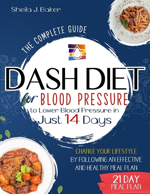 Dash Diet for Blood Pressure: The Complete Guide to Lower Blood Pressure in Just 14 Days. Change Your Lifestyle by Following an Effective and Health (Paperback)